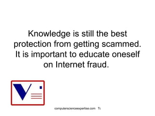 Knowledge is still the best protection from getting scammed. It is important to educate oneself on Internet fraud.  