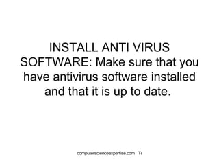 INSTALL ANTI VIRUS SOFTWARE: Make sure that you have antivirus software installed and that it is up to date.  