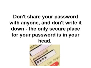 Don't share your password with anyone, and don't write it down - the only secure place for your password is in your head.   