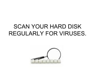SCAN YOUR HARD DISK REGULARLY FOR VIRUSES.  