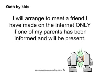 I will arrange to meet a friend I have made on the Internet ONLY if one of my parents has been informed and will be present. Oath by kids: 