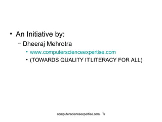 An Initiative by: Dheeraj Mehrotra www.computerscienceexpertise.com (TOWARDS QUALITY IT LITERACY FOR ALL) 