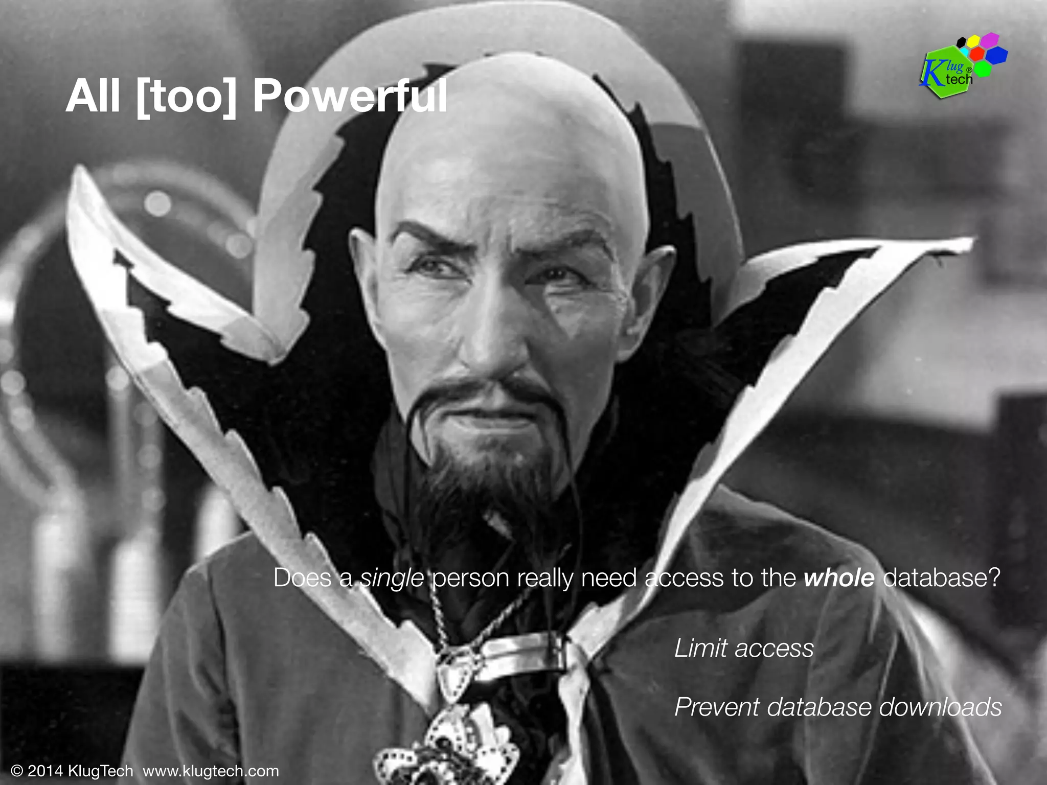 All [too] Powerful 
Does a single person really need access to the whole database? 
© 2014 KlugTech www.klugtech.com 
Limit access 
Prevent database downloads 
 