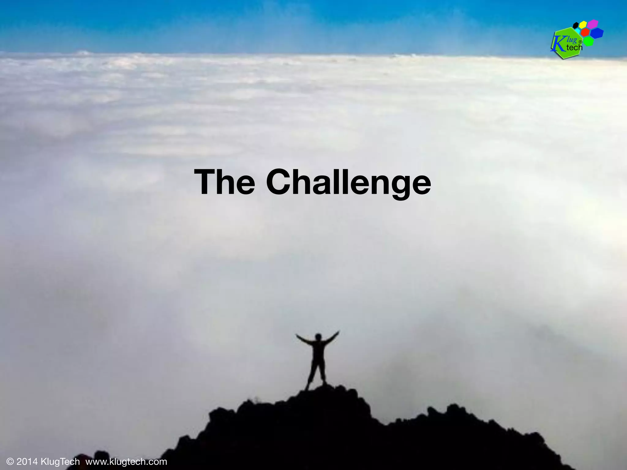 © 2014 KlugTech www.klugtech.com 
The Challenge 
 