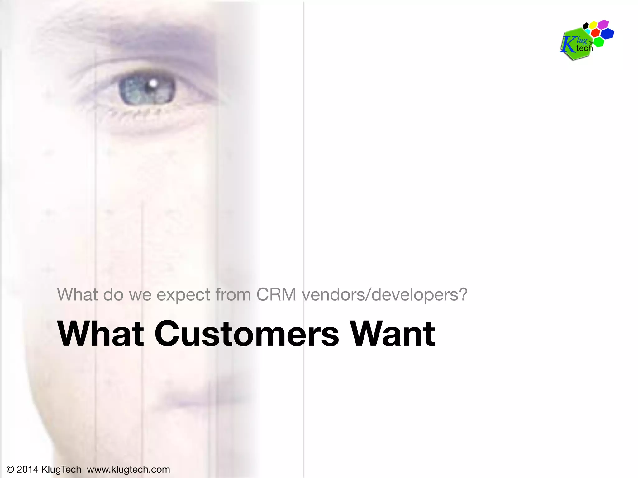 What do we expect from CRM vendors/developers? 
What Customers Want 
© 2014 KlugTech www.klugtech.com 
 