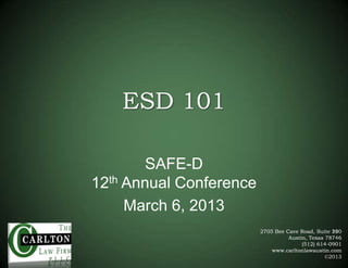 ESD 101
SAFE-D
12th Annual Conference
March 6, 2013
2705 Bee Cave Road, Suite 200
110
Austin, Texas 78746
(512) 614-0901
www.carltonlawaustin.com
©2013

 
