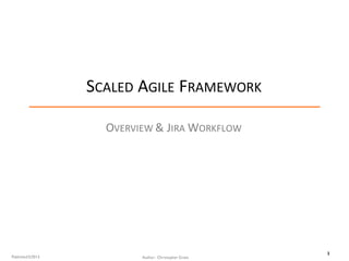 1
SCALED AGILE FRAMEWORK
OVERVIEW &	JIRA WORKFLOW
Author: Christopher GrantPublished 5/2013
 
