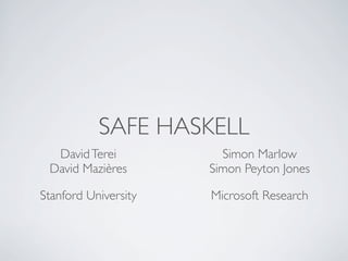 SAFE HASKELL
  David Terei           Simon Marlow
 David Mazières       Simon Peyton Jones

Stanford University   Microsoft Research
 
