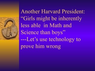 Another Harvard President: “Girls might be inherently less able  in Math and Science than boys” ---Let’s use technology to prove him wrong 