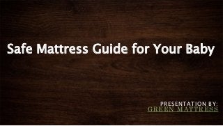Safe Mattress Guide for Your Baby
PRESENTATION BY:
GREEN MATTRESS
 