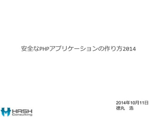 安全なPHPアプリケーションの作り方2014 
2014年10月11日 
徳丸浩 
 