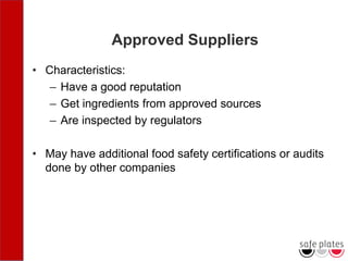 Approved Suppliers
• Characteristics:
– Have a good reputation
– Get ingredients from approved sources
– Are inspected by regulators
• May have additional food safety certifications or audits
done by other companies
 