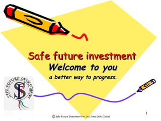 Safe future investment  ,[object Object],[object Object],Safe Future Investment Pvt. Ltd., New Delhi (India) 
