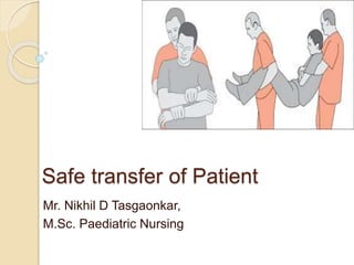 Safe transfer of Patient
Mr. Nikhil D Tasgaonkar,
M.Sc. Paediatric Nursing
 