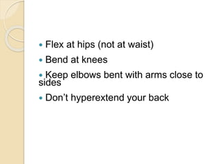  Flex at hips (not at waist)
 Bend at knees
 Keep elbows bent with arms close to
sides
 Don’t hyperextend your back
 