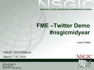 FME –Twitter Demo#nsgicmidyear Learon Dalby NSGIC 2010 Midyear March 7-10, 2010 