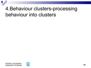 27
INCDPM ”ALEXANDRU
DARABONT”,ROMANIA
4.Behaviour clusters-processing
behaviour into clusters
 