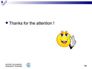 45
INCDPM ”ALEXANDRU
DARABONT”,ROMANIA
 Thanks for the attention !
 
