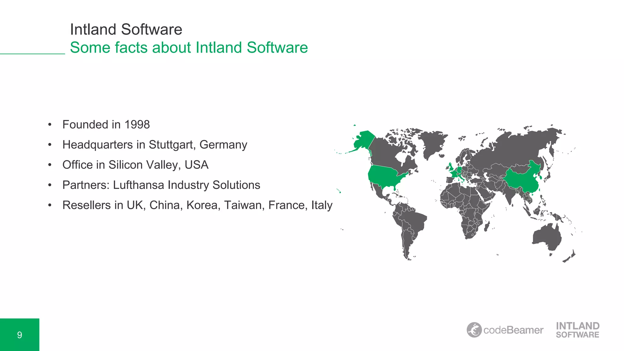 9
Some facts about Intland Software
• Founded in 1998
• Headquarters in Stuttgart, Germany
• Office in Silicon Valley, USA
• Partners: Lufthansa Industry Solutions
• Resellers in UK, China, Korea, Taiwan, France, Italy
Intland Software
 