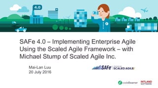 SAFe 4.0 – Implementing Enterprise Agile
Using the Scaled Agile Framework – with
Michael Stump of Scaled Agile Inc.
Mai-Lan Luu
20 July 2016
 
