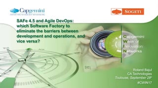 SAFe 4.5 and Agile DevOps:
which Software Factory to
eliminate the barriers between
development and operations, and
vice versa?
Roland Bajul
CA Technologies
Toulouse, September 28h
#CWIN17
 