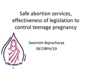 Safe abortion services,
effectiveness of legislation to
control teenage pregnancy
Swornim Bajracharya
067/BPH/19
 
