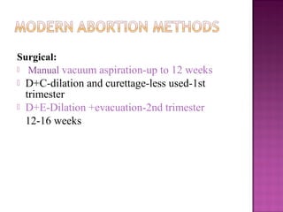 Surgical:
 Manual vacuum aspiration-up to 12 weeks
   D+C-dilation and curettage-less used-1st
    trimester
   D+E-Dilation +evacuation-2nd trimester
    12-16 weeks
 