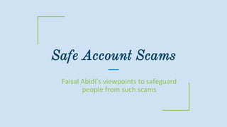 Safe Account Scams
Faisal Abidi’s viewpoints to safeguard
people from such scams
 