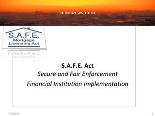S.A.F.E. Act
                Secure and Fair Enforcement
            Financial Institution Implementation



10/8/2010                                          0
 