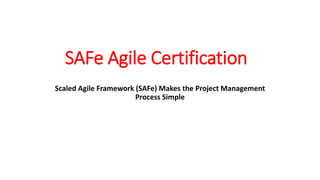 SAFe Agile Certification
Scaled Agile Framework (SAFe) Makes the Project Management
Process Simple
 