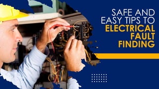 Safe and Easy Tips to
Electrical Fault Finding
 