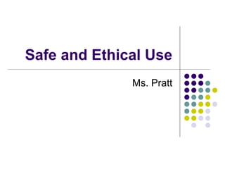 Safe and Ethical Use
Ms. Pratt
 