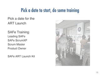 18!
Pick a date to start, do some training
Pick a date for the!
ART Launch!
!
SAFe Training:!
Leading SAFe!
SAFe ScrumXP!
Scrum Master!
Product Owner!
!
SAFe ART Launch Kit!
!
 