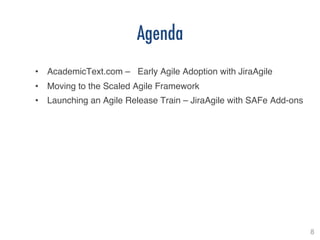 8!
Agenda
•  AcademicText.com – Early Agile Adoption with JiraAgile!
•  Moving to the Scaled Agile Framework!
•  Launching an Agile Release Train – JiraAgile with SAFe Add-ons!
 