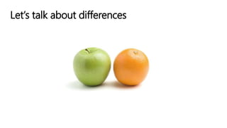 Let’s talk about differences
 