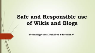 Safe and Responsible use
of Wikis and Blogs
Technology and Livelihood Education 6
 