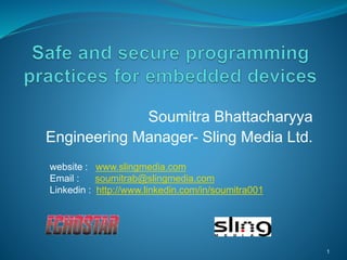 Soumitra Bhattacharyya 
Engineering Manager- Sling Media Ltd. 
website : www.slingmedia.com 
Email : soumitrab@slingmedia.com 
Linkedin : http://www.linkedin.com/in/soumitra001 
1 
 