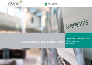 The Challenges of Safe & Smart Hiring Amsterdam, 2 februari 2012 Sector Advisory Han Mesters 