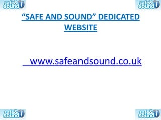 “SAFE AND SOUND” DEDICATED
          WEBSITE


 www.safeandsound.co.uk
 