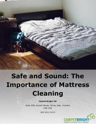 Safe and Sound: The
Importance of Mattress
Cleaning
Carpet Bright UK
Suite 42B, Airport House, Purley Way, Croydon
CR0 0XZ
020 3011 0153
 