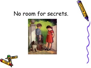 No room for secrets.
 