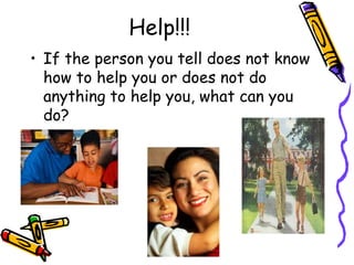 Help!!!
• If the person you tell does not know
how to help you or does not do
anything to help you, what can you
do?
 