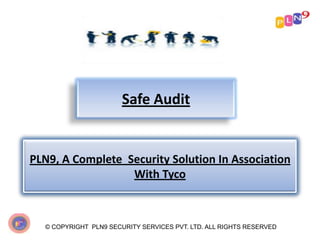 Safe Audit
© COPYRIGHT PLN9 SECURITY SERVICES PVT. LTD. ALL RIGHTS RESERVED
PLN9, A Complete Security Solution In Association
With Tyco
 