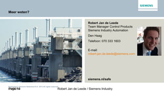 01/05/13 Robert Jan de Leede / Siemens IndustryPage 14
Restricted © Siemens Nederland N.V. 2013 All rights reserved.
Meer weten?
Robert Jan de Leede
Team Manager Control Products
Siemens Industry Automation
Den Haag
Telefoon: 070 333 1603
E-mail:
robert-jan.de.leede@siemens.com
siemens.nl/safe
 