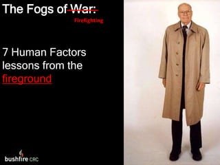 The Fogs of War:7 Human Factors lessons from the firegroundFirefighting