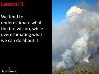 Lesson 3:We tend to underestimate what the fire will do, while overestimating what we can do about it
