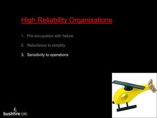 High Reliability Organisations:Pre-occupation with failureReluctance to simplifySensitivity to operations