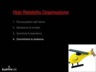 High Reliability Organisations:Pre-occupation with failureReluctance to simplifySensitivity to operationsCommitment to resilience