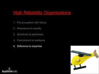 High Reliability Organisations:Pre-occupation with failureReluctance to simplifySensitivity to operationsCommitment to resilienceDeference to expertise