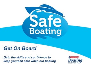 Get On Board
Gain the skills and confidence to
keep yourself safe when out boating
 